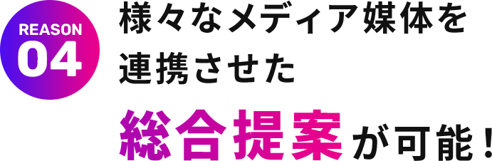 様々なメディア媒体を連携させた総合提案が可能！