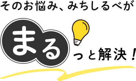 そのお悩み、みちしるべがまるっと解決